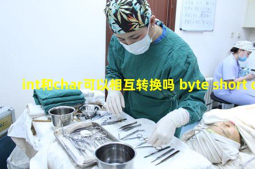int和char可以相互转换吗 byte short char之间可以相互转换吗